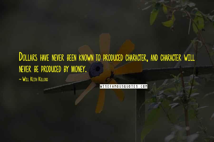 Will Keith Kellogg Quotes: Dollars have never been known to produced character, and character will never be produced by money.