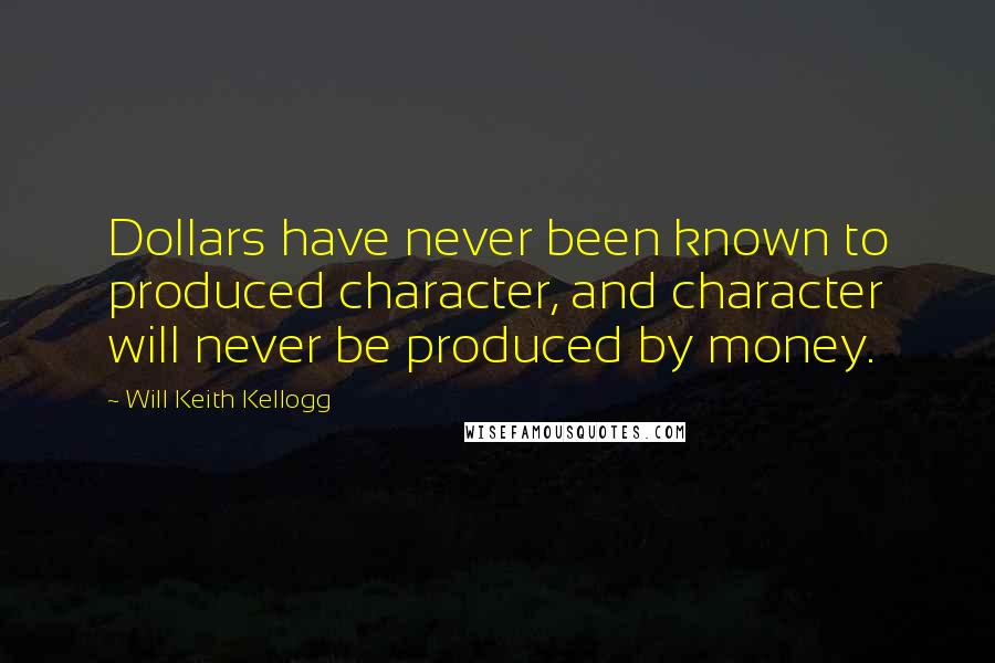 Will Keith Kellogg Quotes: Dollars have never been known to produced character, and character will never be produced by money.