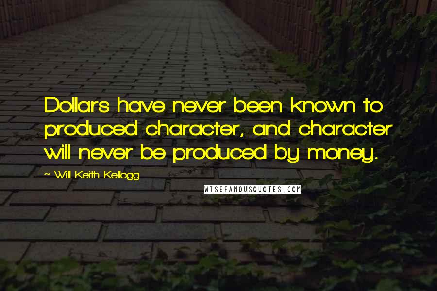Will Keith Kellogg Quotes: Dollars have never been known to produced character, and character will never be produced by money.