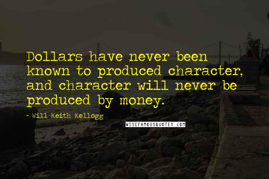 Will Keith Kellogg Quotes: Dollars have never been known to produced character, and character will never be produced by money.