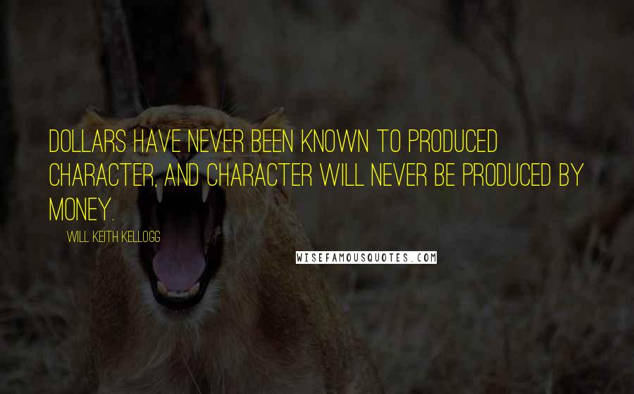 Will Keith Kellogg Quotes: Dollars have never been known to produced character, and character will never be produced by money.