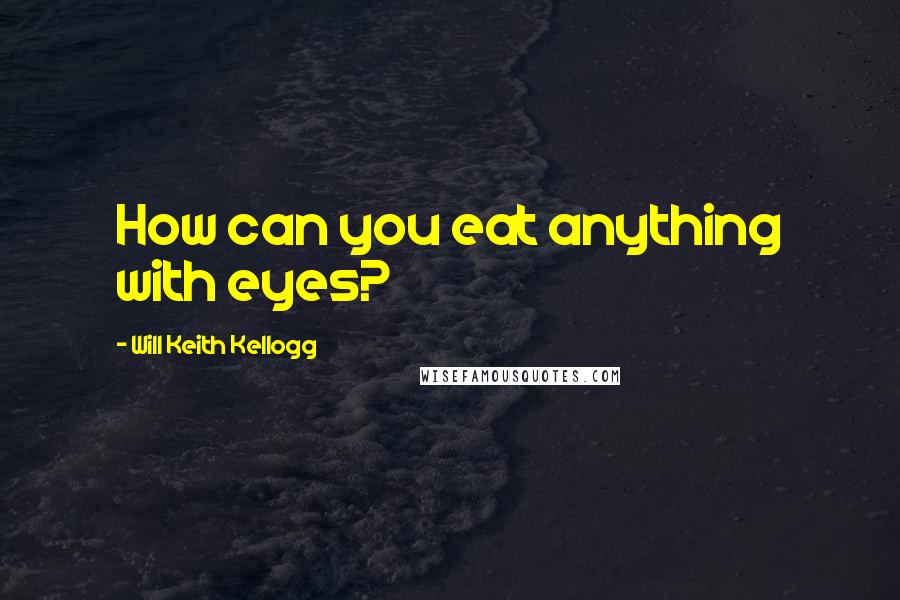 Will Keith Kellogg Quotes: How can you eat anything with eyes?