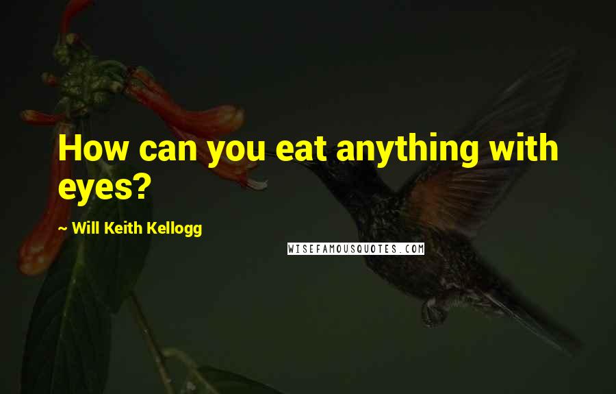 Will Keith Kellogg Quotes: How can you eat anything with eyes?