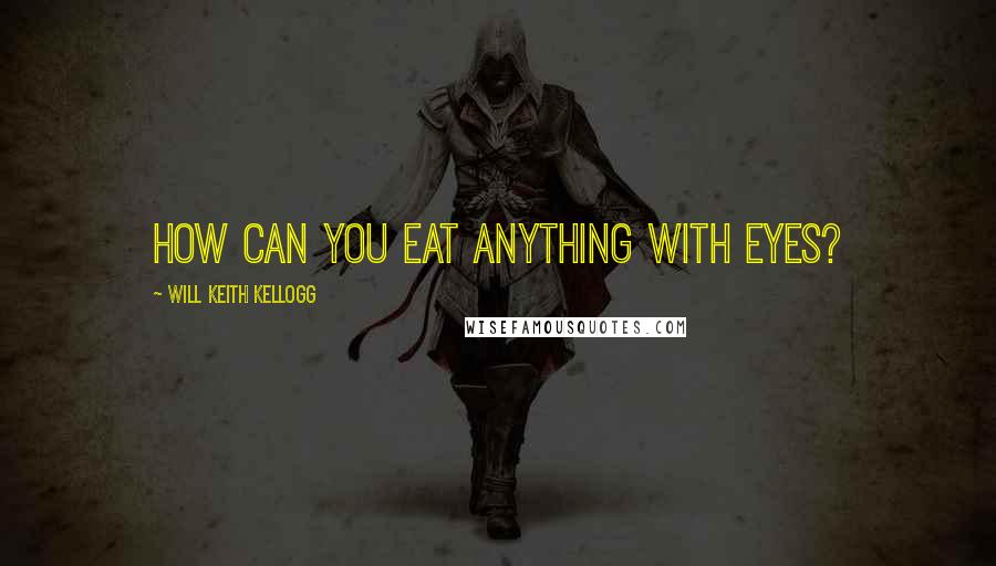 Will Keith Kellogg Quotes: How can you eat anything with eyes?