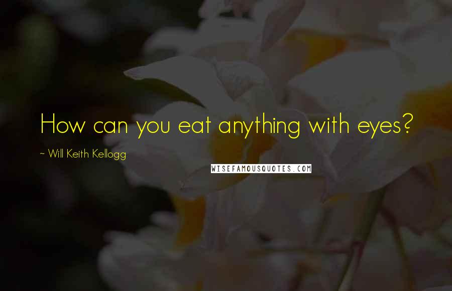 Will Keith Kellogg Quotes: How can you eat anything with eyes?