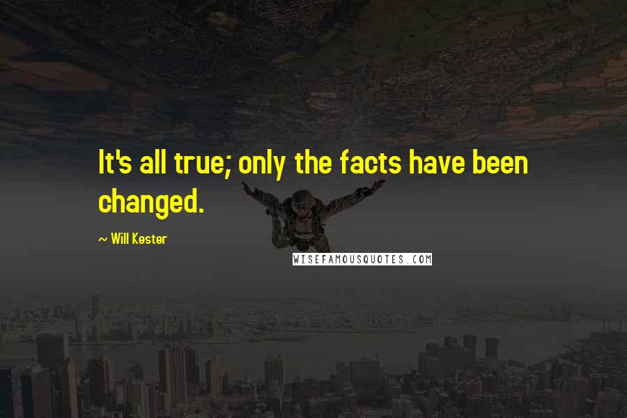 Will Kester Quotes: It's all true; only the facts have been changed.