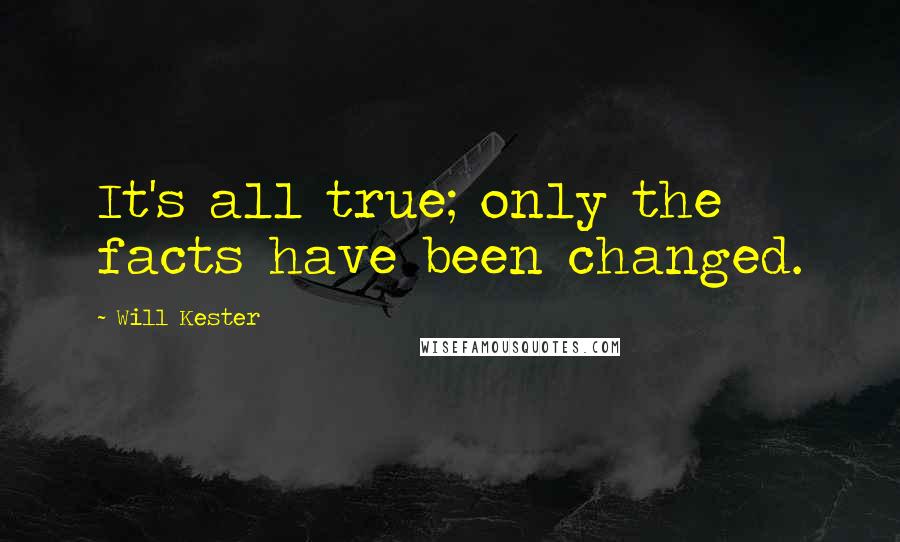 Will Kester Quotes: It's all true; only the facts have been changed.