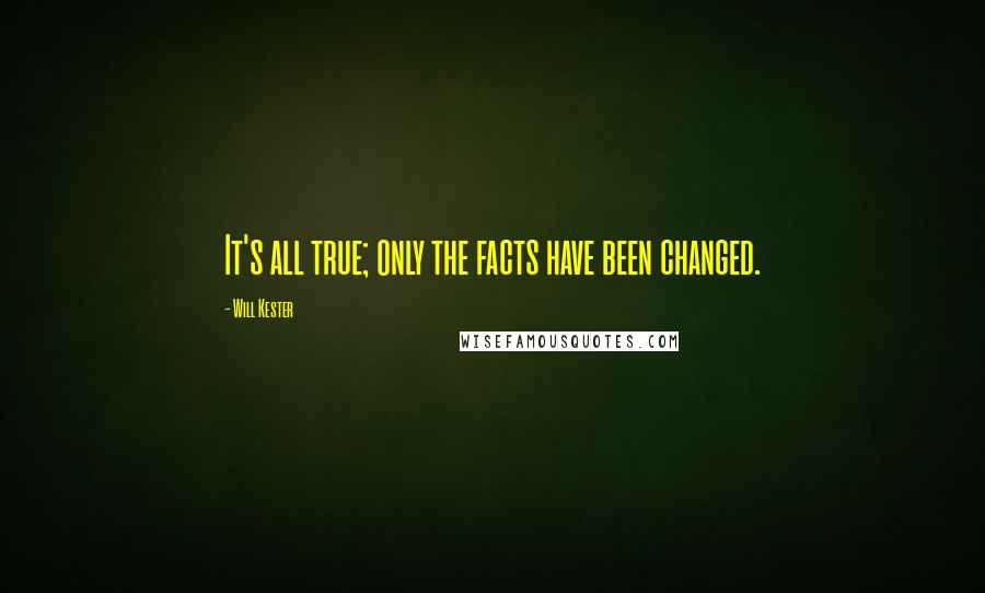 Will Kester Quotes: It's all true; only the facts have been changed.