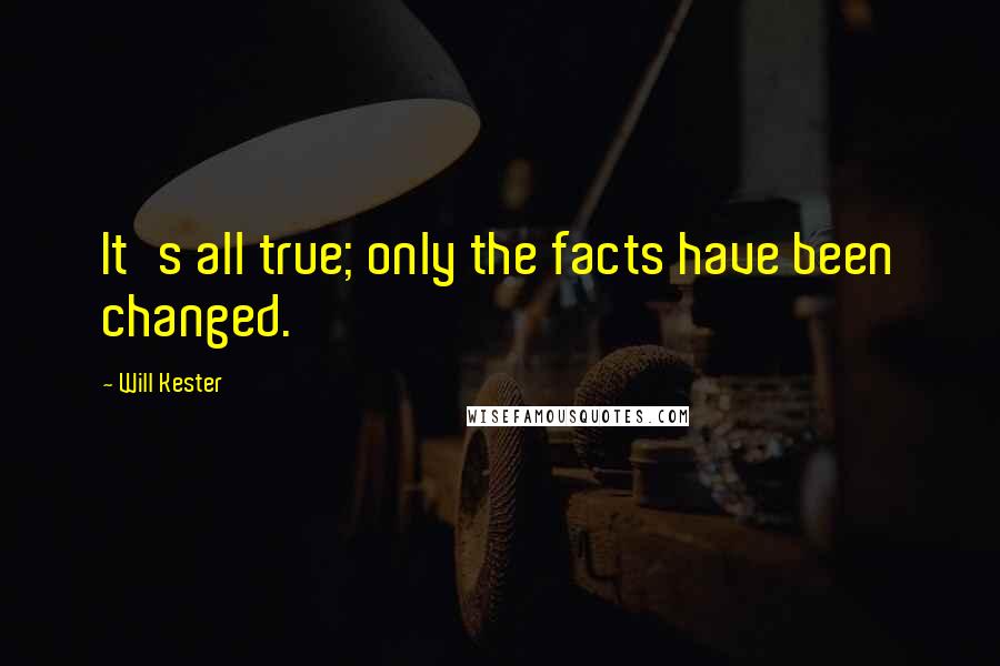 Will Kester Quotes: It's all true; only the facts have been changed.