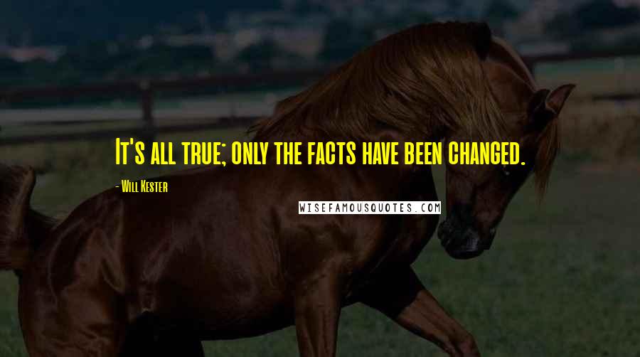 Will Kester Quotes: It's all true; only the facts have been changed.