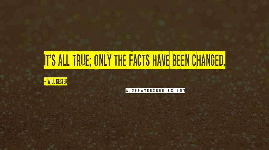 Will Kester Quotes: It's all true; only the facts have been changed.