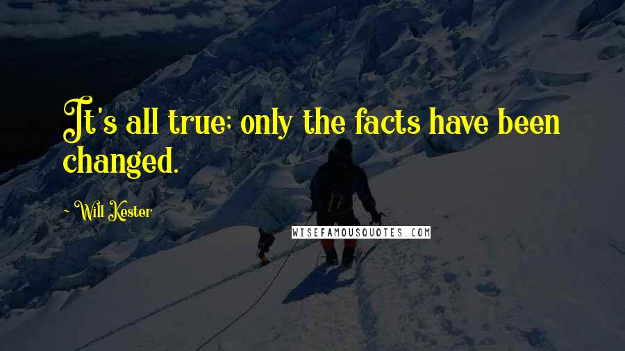 Will Kester Quotes: It's all true; only the facts have been changed.