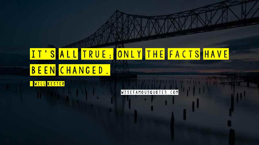 Will Kester Quotes: It's all true; only the facts have been changed.