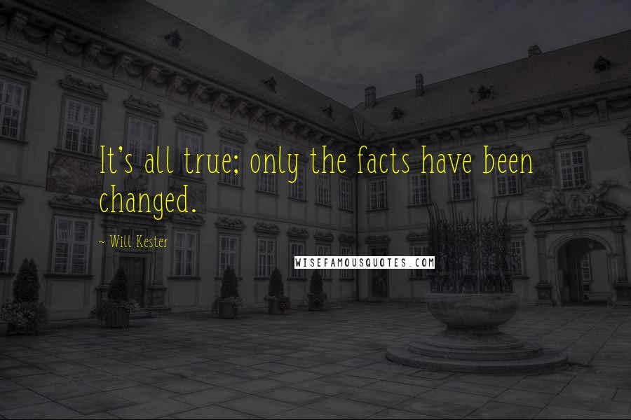 Will Kester Quotes: It's all true; only the facts have been changed.