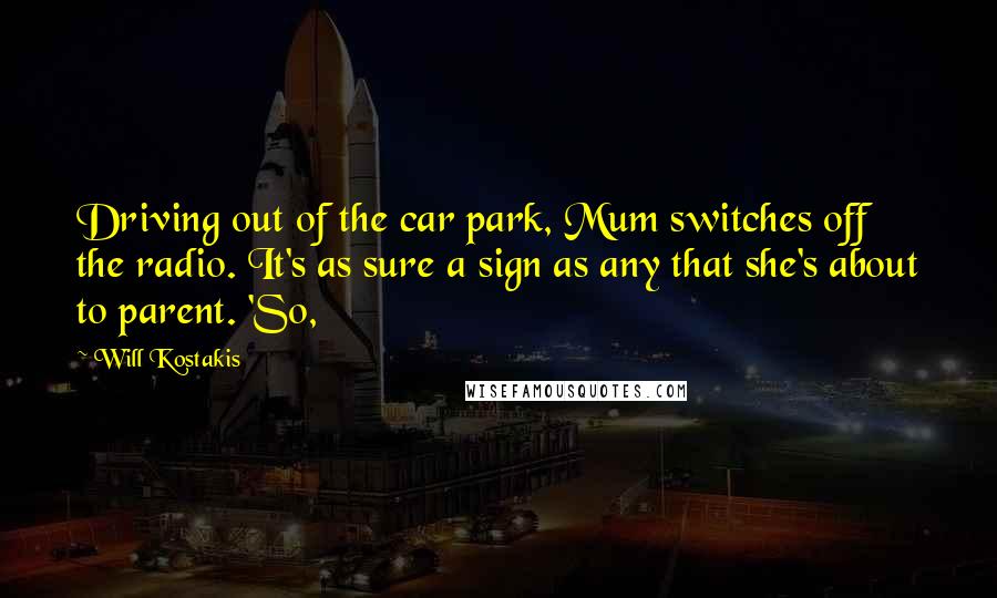 Will Kostakis Quotes: Driving out of the car park, Mum switches off the radio. It's as sure a sign as any that she's about to parent. 'So,