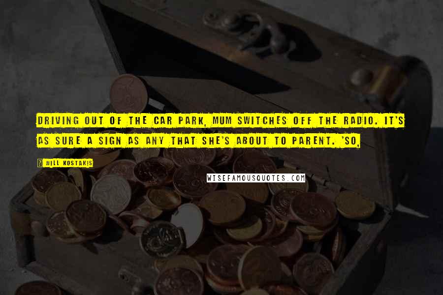 Will Kostakis Quotes: Driving out of the car park, Mum switches off the radio. It's as sure a sign as any that she's about to parent. 'So,