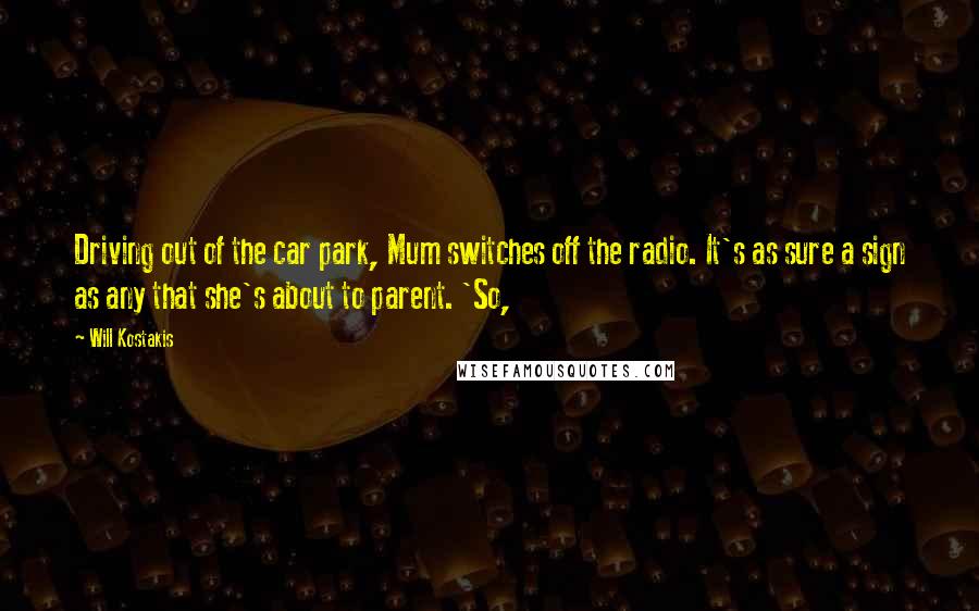 Will Kostakis Quotes: Driving out of the car park, Mum switches off the radio. It's as sure a sign as any that she's about to parent. 'So,