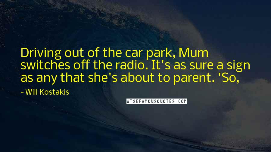 Will Kostakis Quotes: Driving out of the car park, Mum switches off the radio. It's as sure a sign as any that she's about to parent. 'So,