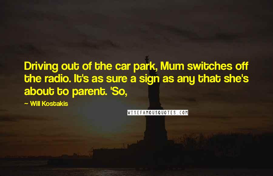 Will Kostakis Quotes: Driving out of the car park, Mum switches off the radio. It's as sure a sign as any that she's about to parent. 'So,