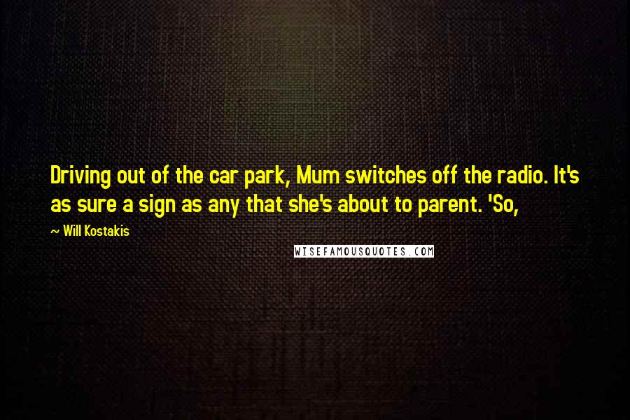 Will Kostakis Quotes: Driving out of the car park, Mum switches off the radio. It's as sure a sign as any that she's about to parent. 'So,