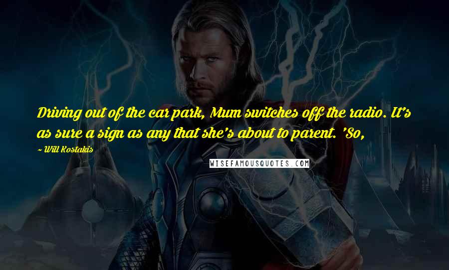 Will Kostakis Quotes: Driving out of the car park, Mum switches off the radio. It's as sure a sign as any that she's about to parent. 'So,