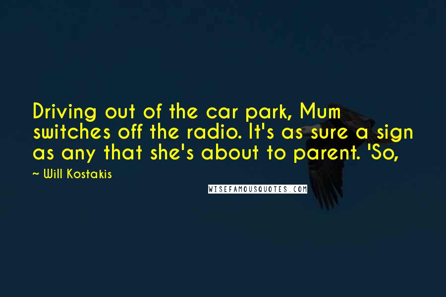 Will Kostakis Quotes: Driving out of the car park, Mum switches off the radio. It's as sure a sign as any that she's about to parent. 'So,