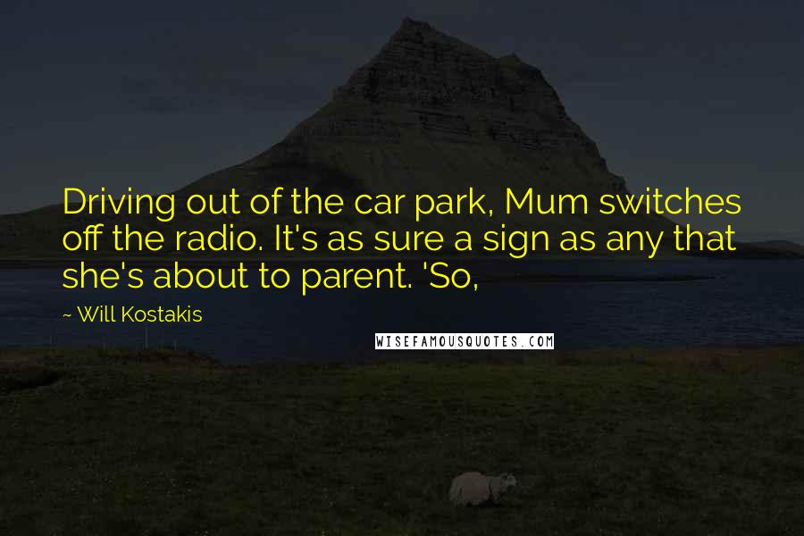 Will Kostakis Quotes: Driving out of the car park, Mum switches off the radio. It's as sure a sign as any that she's about to parent. 'So,