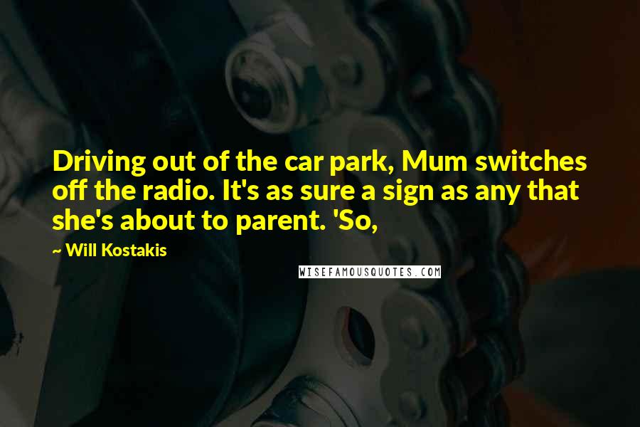 Will Kostakis Quotes: Driving out of the car park, Mum switches off the radio. It's as sure a sign as any that she's about to parent. 'So,