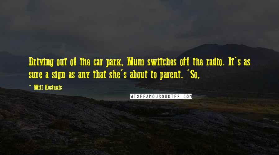 Will Kostakis Quotes: Driving out of the car park, Mum switches off the radio. It's as sure a sign as any that she's about to parent. 'So,