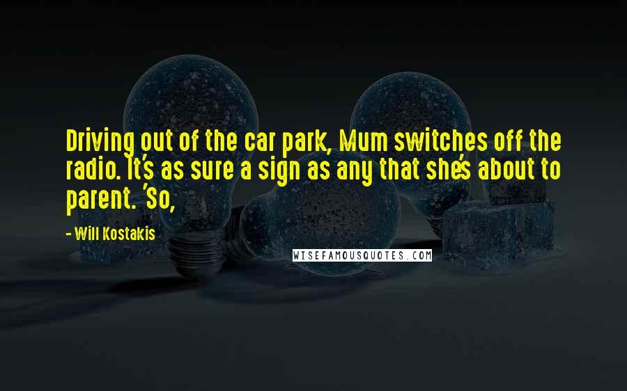 Will Kostakis Quotes: Driving out of the car park, Mum switches off the radio. It's as sure a sign as any that she's about to parent. 'So,