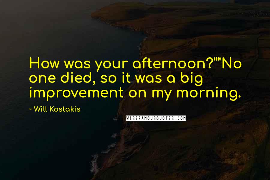 Will Kostakis Quotes: How was your afternoon?""No one died, so it was a big improvement on my morning.