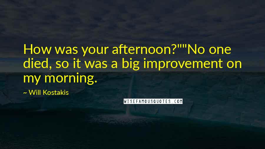 Will Kostakis Quotes: How was your afternoon?""No one died, so it was a big improvement on my morning.