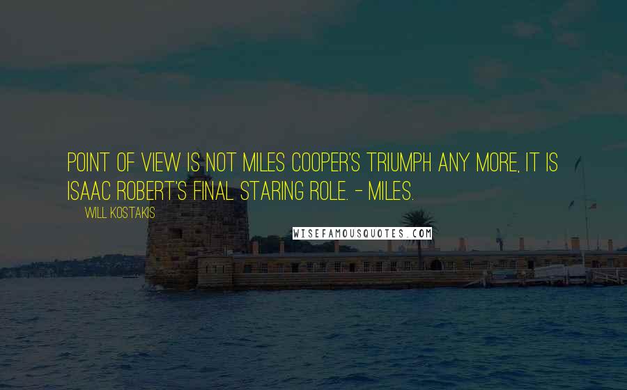 Will Kostakis Quotes: Point of View is not Miles Cooper's triumph any more, it is Isaac Robert's final staring role. - Miles.