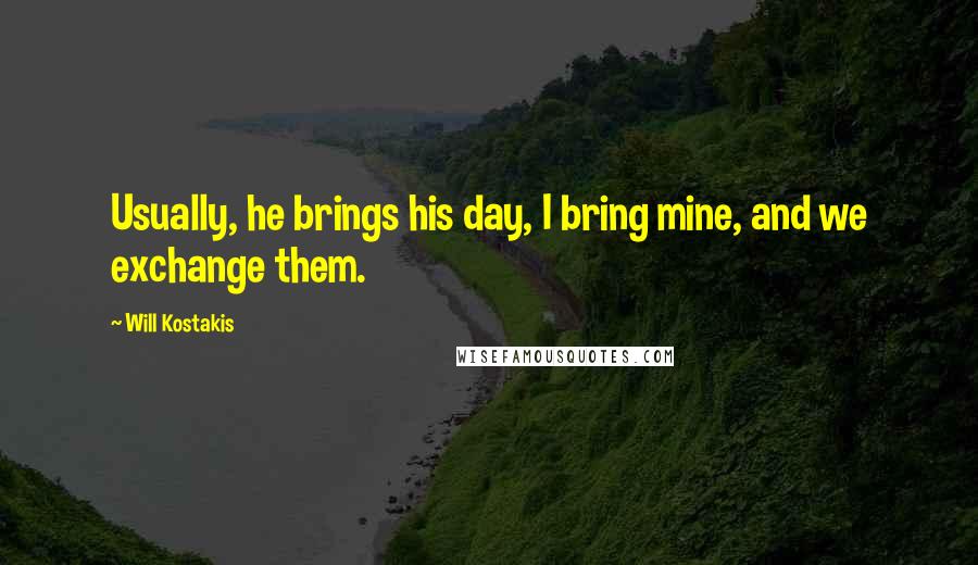 Will Kostakis Quotes: Usually, he brings his day, I bring mine, and we exchange them.