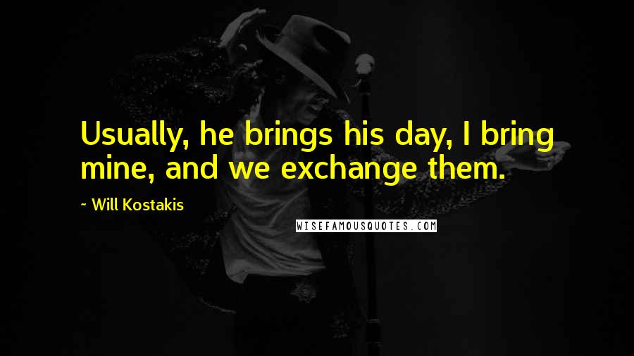 Will Kostakis Quotes: Usually, he brings his day, I bring mine, and we exchange them.