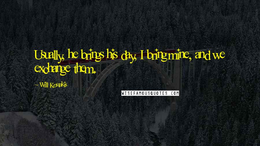 Will Kostakis Quotes: Usually, he brings his day, I bring mine, and we exchange them.