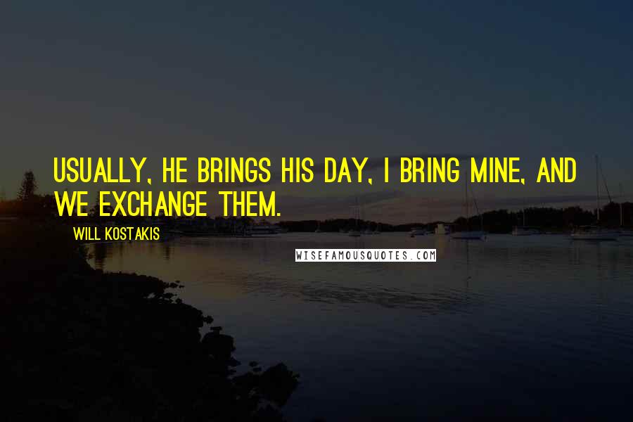 Will Kostakis Quotes: Usually, he brings his day, I bring mine, and we exchange them.