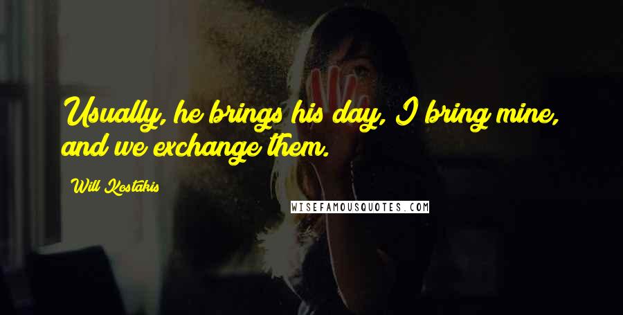 Will Kostakis Quotes: Usually, he brings his day, I bring mine, and we exchange them.