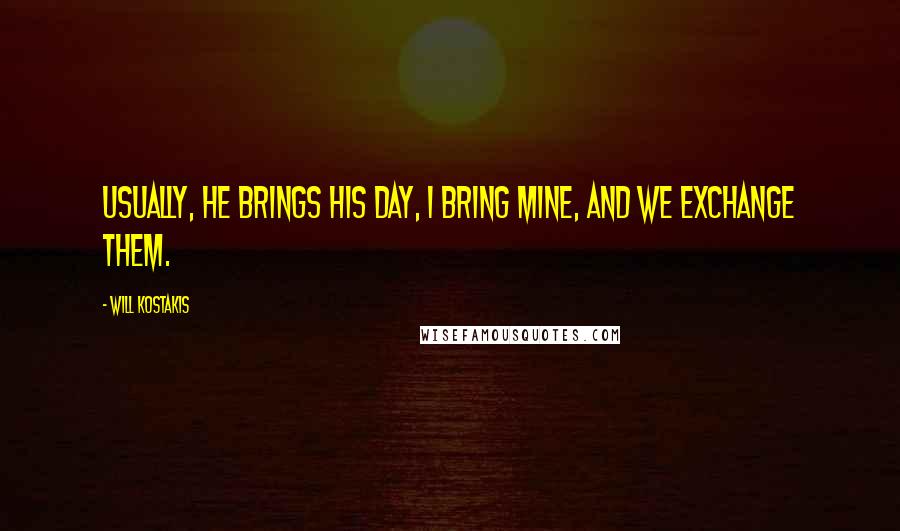 Will Kostakis Quotes: Usually, he brings his day, I bring mine, and we exchange them.