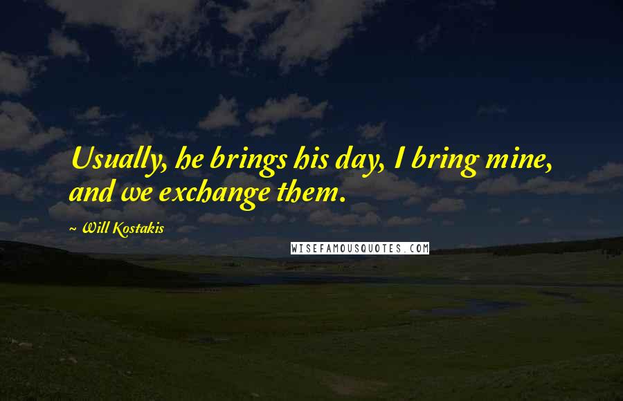 Will Kostakis Quotes: Usually, he brings his day, I bring mine, and we exchange them.