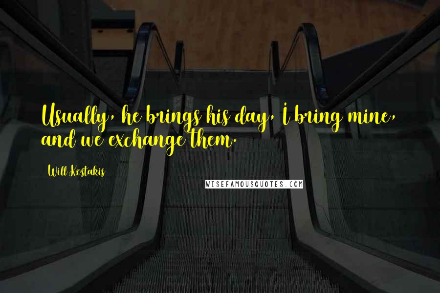 Will Kostakis Quotes: Usually, he brings his day, I bring mine, and we exchange them.