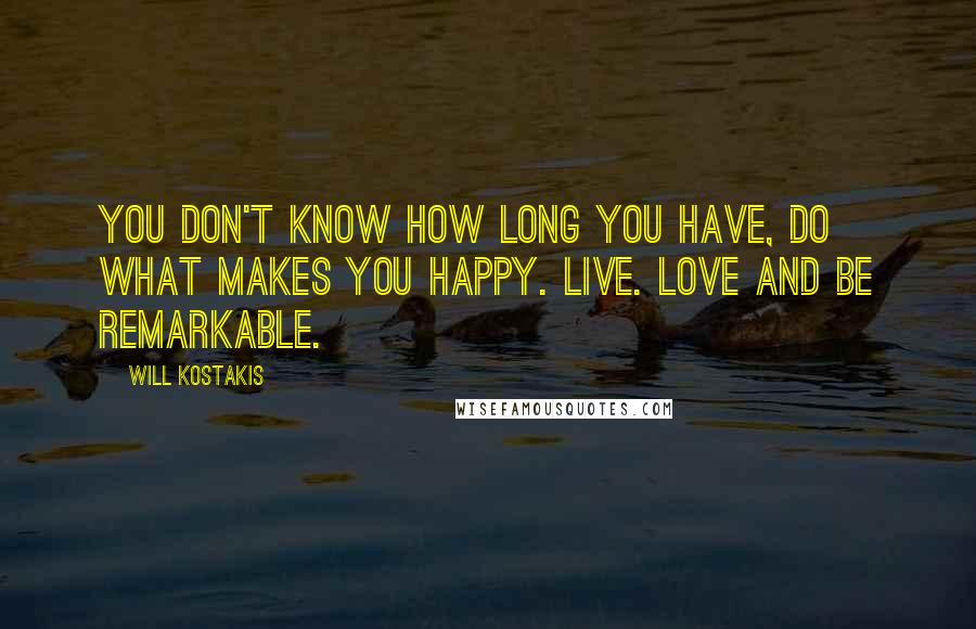 Will Kostakis Quotes: You don't know how long you have, do what makes you happy. Live. Love and be remarkable.