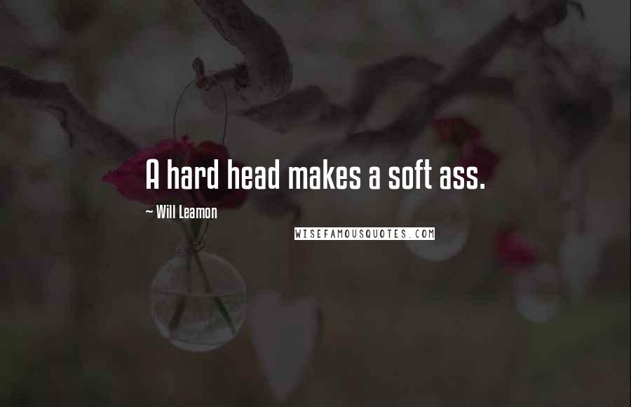 Will Leamon Quotes: A hard head makes a soft ass.