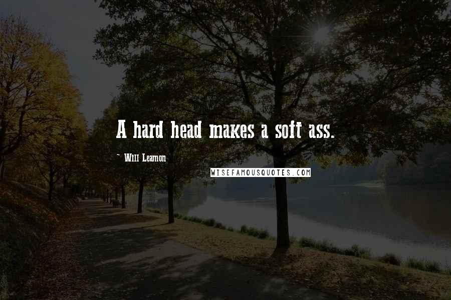 Will Leamon Quotes: A hard head makes a soft ass.