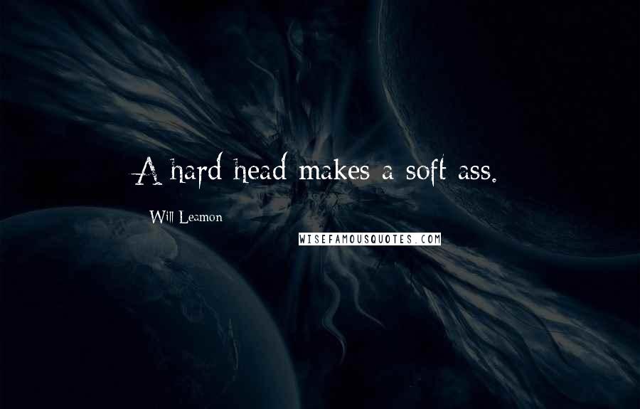 Will Leamon Quotes: A hard head makes a soft ass.