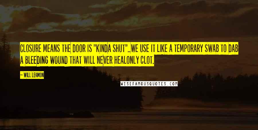 Will Leamon Quotes: Closure means the door is "kinda shut"..we use it like a temporary swab to dab a bleeding wound that will never healonly clot.
