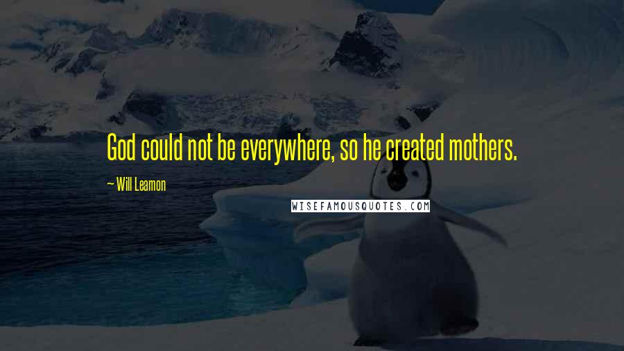 Will Leamon Quotes: God could not be everywhere, so he created mothers.