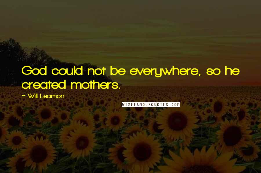 Will Leamon Quotes: God could not be everywhere, so he created mothers.