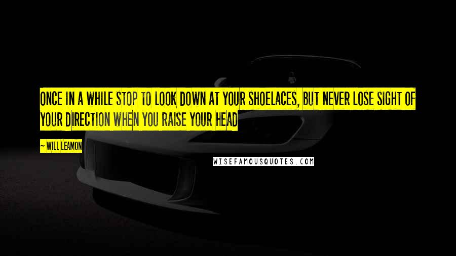 Will Leamon Quotes: Once in a while stop to look down at your shoelaces, but never lose sight of your direction when you raise your head