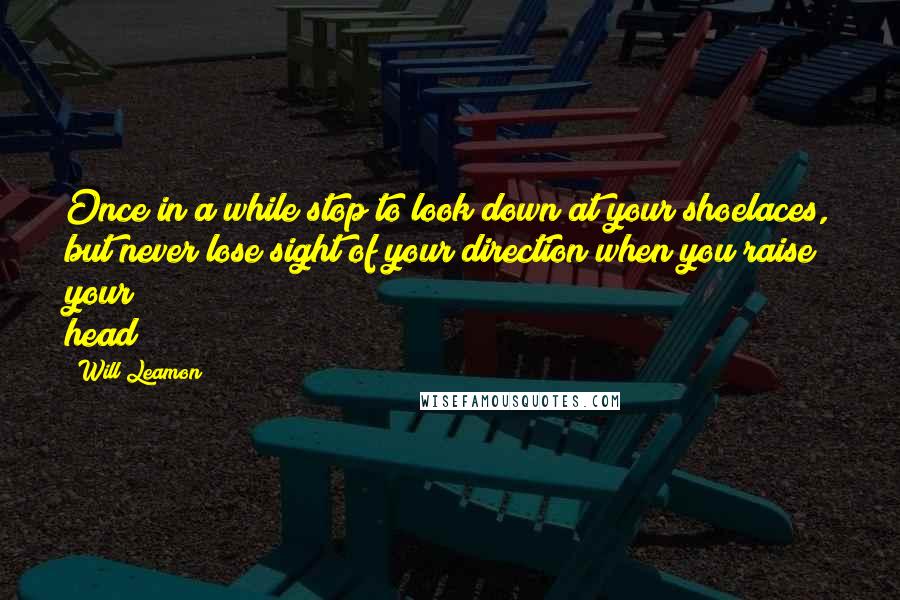 Will Leamon Quotes: Once in a while stop to look down at your shoelaces, but never lose sight of your direction when you raise your head